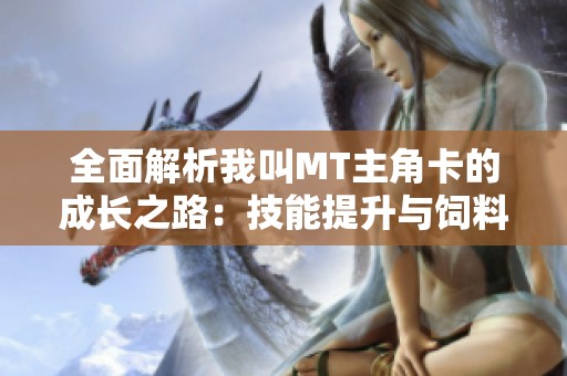 全面解析我叫MT主角卡的成长之路：技能提升与饲料卡全攻略