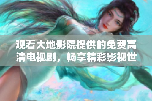 观看大地影院提供的免费高清电视剧，畅享精彩影视世界