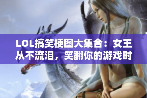 LOL搞笑梗图大集合：女王从不流泪，笑翻你的游戏时光！