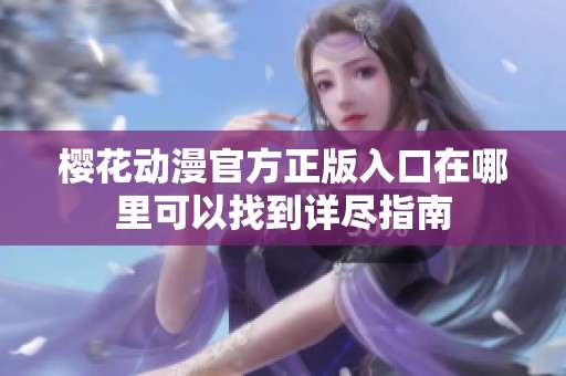 樱花动漫官方正版入口在哪里可以找到详尽指南