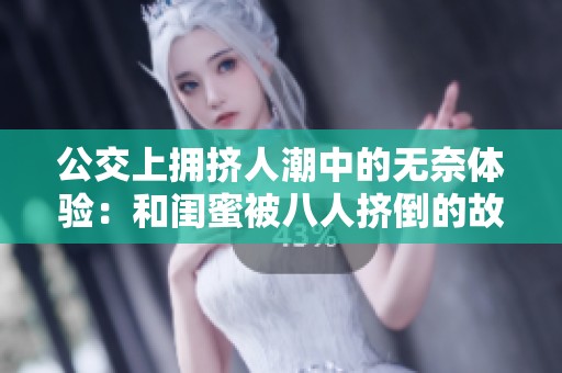 公交上拥挤人潮中的无奈体验：和闺蜜被八人挤倒的故事