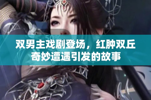 双男主戏剧登场，红肿双丘奇妙遭遇引发的故事