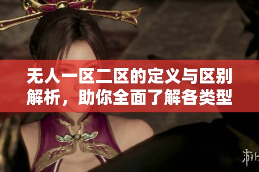 无人一区二区的定义与区别解析，助你全面了解各类型无人区