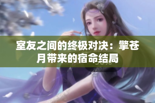 室友之间的终极对决：擎苍月带来的宿命结局