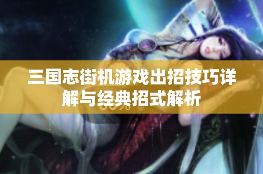 三国志街机游戏出招技巧详解与经典招式解析