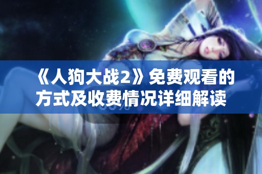 《人狗大战2》免费观看的方式及收费情况详细解读