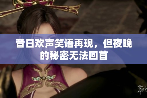 昔日欢声笑语再现，但夜晚的秘密无法回首