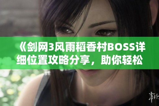 《剑网3风雨稻香村BOSS详细位置攻略分享，助你轻松击败敌人》