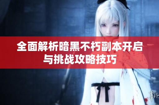 全面解析暗黑不朽副本开启与挑战攻略技巧