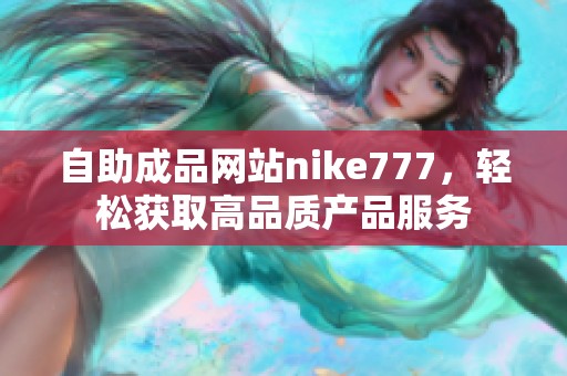 自助成品网站nike777，轻松获取高品质产品服务