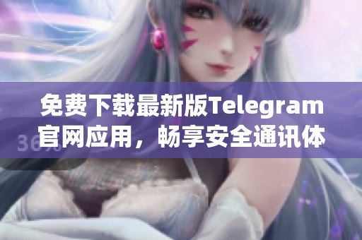 免费下载最新版Telegram官网应用，畅享安全通讯体验