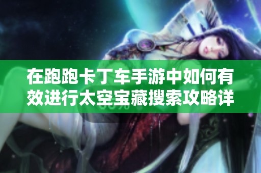 在跑跑卡丁车手游中如何有效进行太空宝藏搜索攻略详解