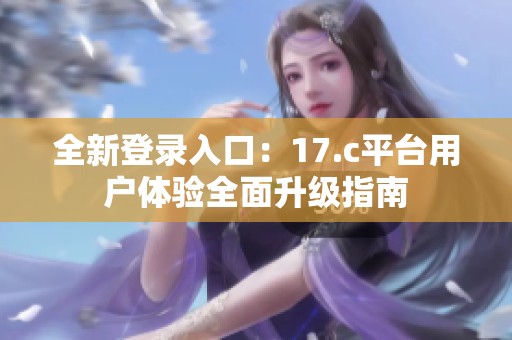 全新登录入口：17.c平台用户体验全面升级指南