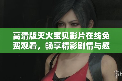 高清版灭火宝贝影片在线免费观看，畅享精彩剧情与感人故事