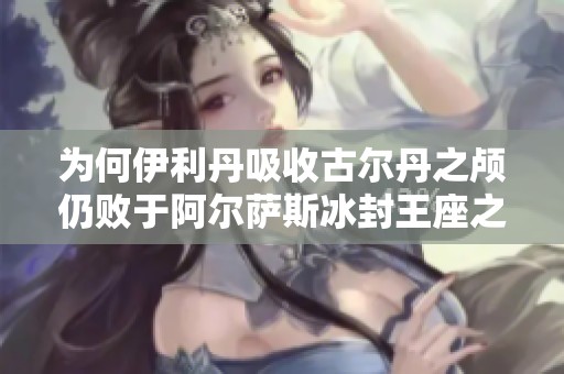 为何伊利丹吸收古尔丹之颅仍败于阿尔萨斯冰封王座之战