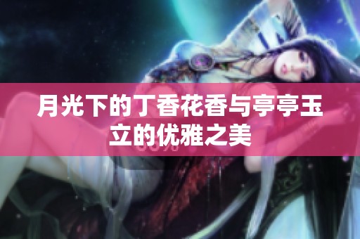 月光下的丁香花香与亭亭玉立的优雅之美