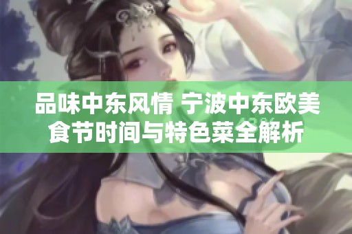 品味中东风情 宁波中东欧美食节时间与特色菜全解析