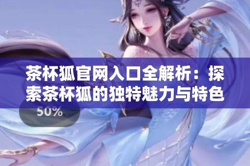 茶杯狐官网入口全解析：探索茶杯狐的独特魅力与特色服务