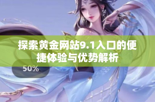 探索黄金网站9.1入口的便捷体验与优势解析