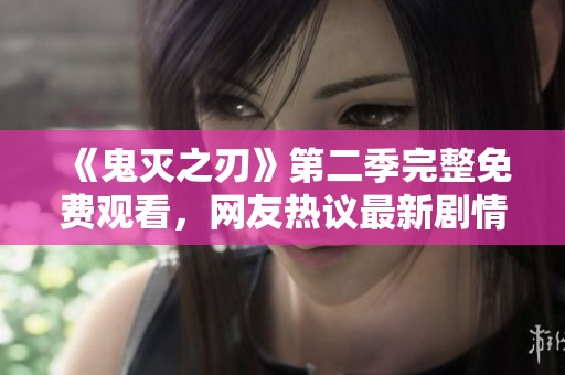 《鬼灭之刃》第二季完整免费观看，网友热议最新剧情动态