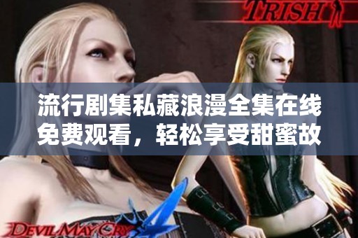 流行剧集私藏浪漫全集在线免费观看，轻松享受甜蜜故事