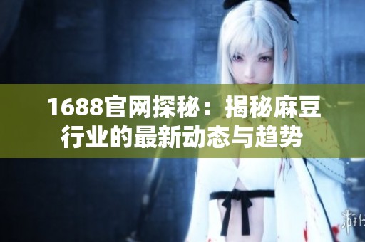 1688官网探秘：揭秘麻豆行业的最新动态与趋势