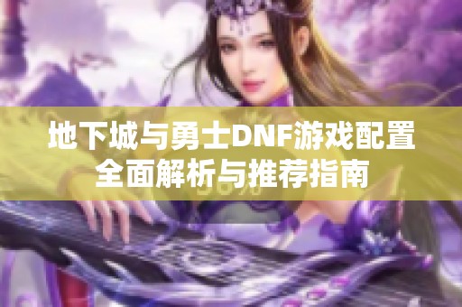 地下城与勇士DNF游戏配置全面解析与推荐指南