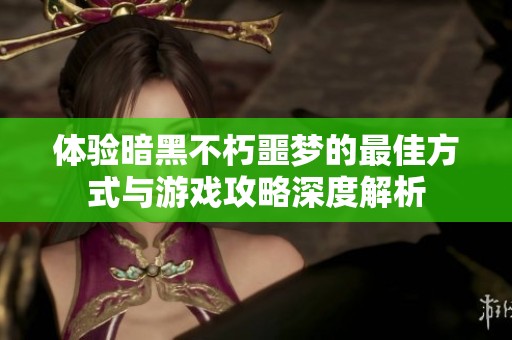 体验暗黑不朽噩梦的最佳方式与游戏攻略深度解析