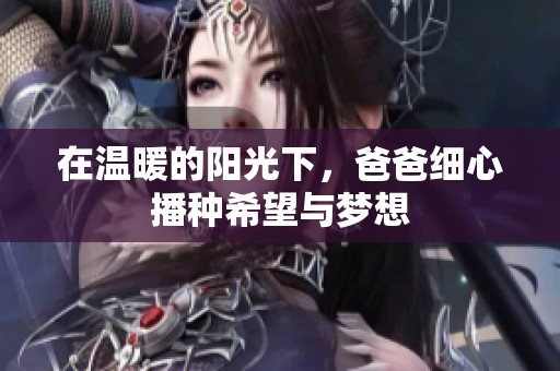 在温暖的阳光下，爸爸细心播种希望与梦想