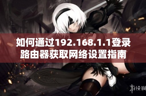 如何通过192.168.1.1登录路由器获取网络设置指南