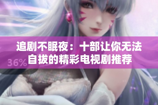 追剧不眠夜：十部让你无法自拔的精彩电视剧推荐