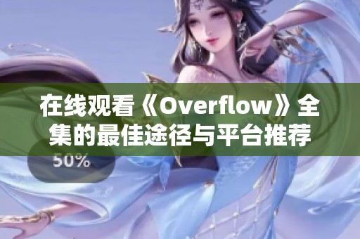 在线观看《Overflow》全集的最佳途径与平台推荐