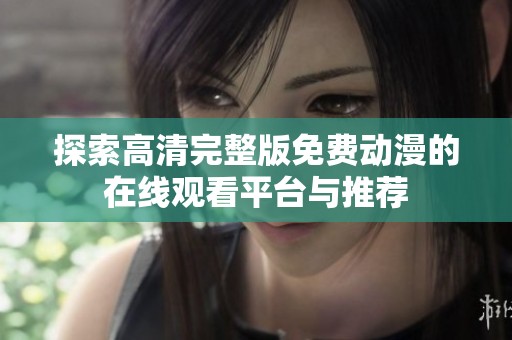 探索高清完整版免费动漫的在线观看平台与推荐