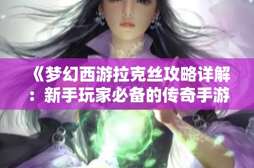 《梦幻西游拉克丝攻略详解：新手玩家必备的传奇手游技巧》
