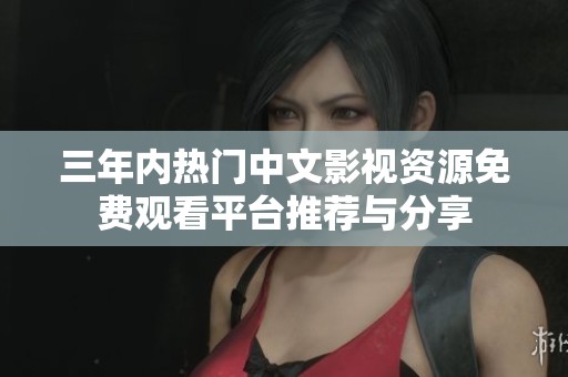 三年内热门中文影视资源免费观看平台推荐与分享