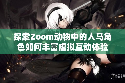 探索Zoom动物中的人马角色如何丰富虚拟互动体验
