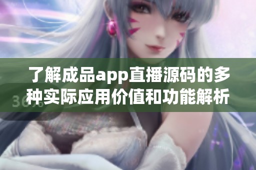 了解成品app直播源码的多种实际应用价值和功能解析