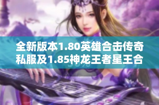 全新版本1.80英雄合击传奇私服及1.85神龙王者星王合击SF正式上线