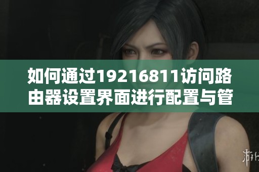 如何通过19216811访问路由器设置界面进行配置与管理