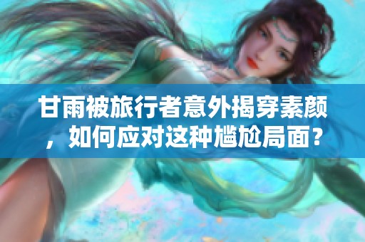 甘雨被旅行者意外揭穿素颜，如何应对这种尴尬局面？
