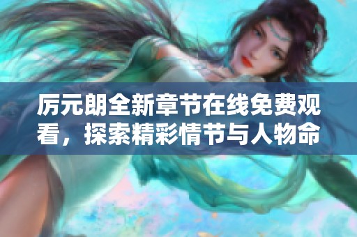厉元朗全新章节在线免费观看，探索精彩情节与人物命运