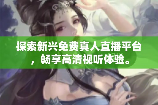 探索新兴免费真人直播平台，畅享高清视听体验。