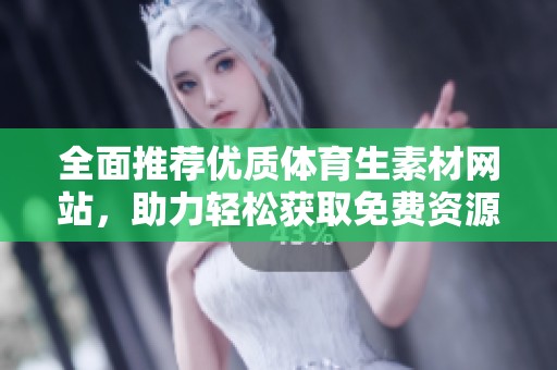 全面推荐优质体育生素材网站，助力轻松获取免费资源