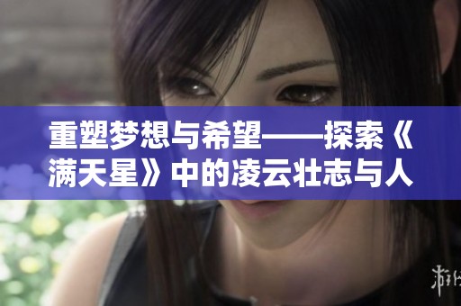 重塑梦想与希望——探索《满天星》中的凌云壮志与人生哲学