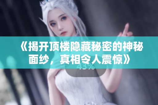 《揭开顶楼隐藏秘密的神秘面纱，真相令人震惊》