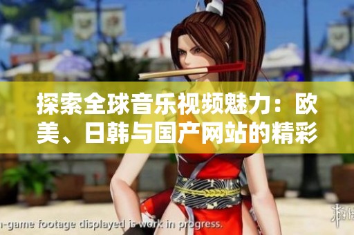 探索全球音乐视频魅力：欧美、日韩与国产网站的精彩展示