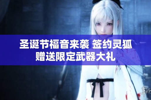 圣诞节福音来袭 签约灵狐赠送限定武器大礼