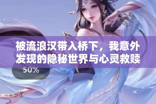 被流浪汉带入桥下，我意外发现的隐秘世界与心灵救赎