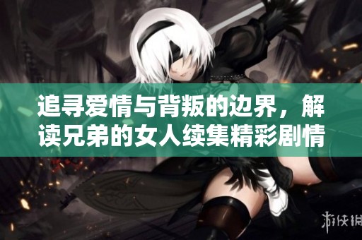 追寻爱情与背叛的边界，解读兄弟的女人续集精彩剧情
