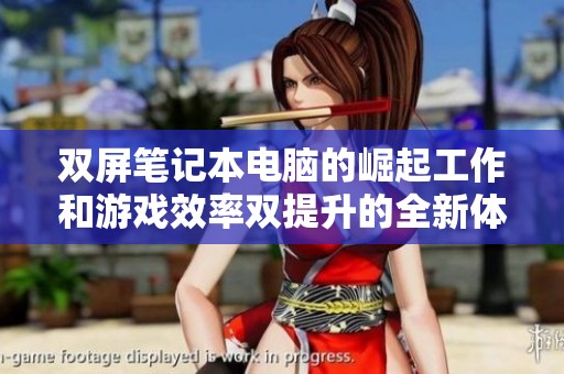 双屏笔记本电脑的崛起工作和游戏效率双提升的全新体验